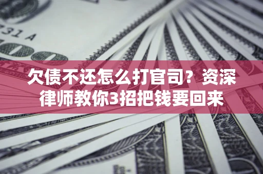 北京欠债不还怎么打官司？资深律师教你3招把钱要回来