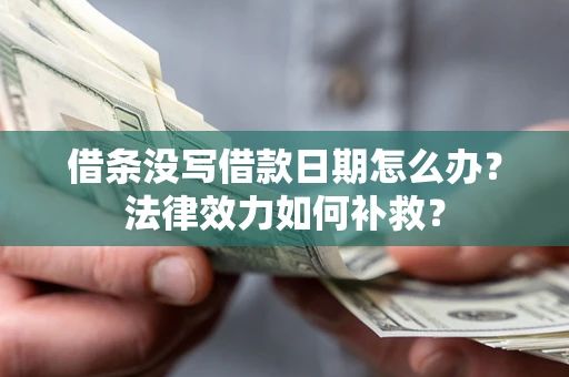 北京借条没写借款日期怎么办?法律效力如何补救? 北京借条没写借款日期怎么办?法律效力如何补救?