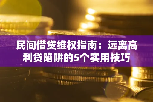 北京民间借贷维权指南：远离高利贷陷阱的5个实用技巧