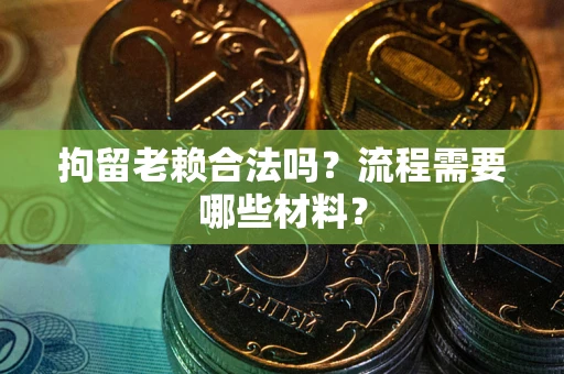 北京拘留老赖合法吗？流程需要哪些材料？