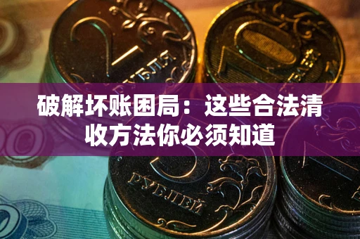 北京破解坏账困局：这些合法清收方法你必须知道