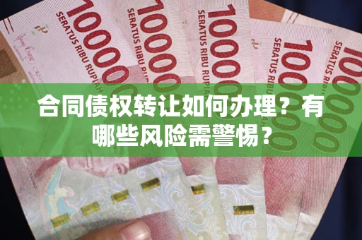 北京合同债权转让如何办理？有哪些风险需警惕？