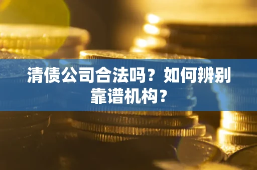 北京清债公司合法吗?如何辨别靠谱机构? 北京清债公司合法吗?如何辨别靠谱机构?