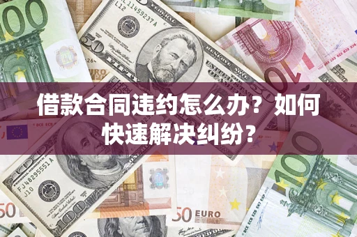 北京借款合同违约怎么办？如何快速解决纠纷？