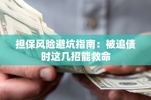 北京担保风险避坑指南：被追债时这几招能救命