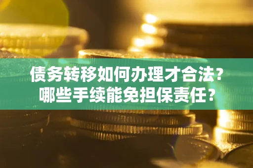北京债务转移如何办理才合法？哪些手续能免担保责任？