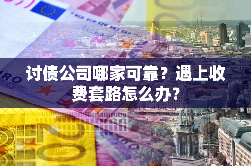 北京讨债公司哪家可靠？遇上收费套路怎么办？