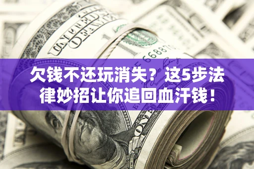 北京欠钱不还玩消失？这5步法律妙招让你追回血汗钱！