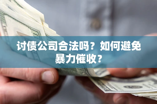 北京讨债公司合法吗？如何避免暴力催收？