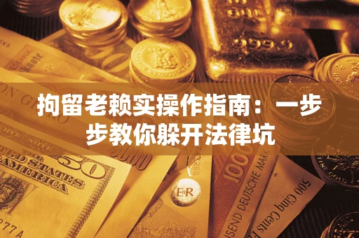 北京拘留老赖实操作指南：一步步教你躲开法律坑