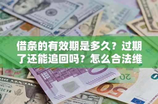 北京借条的有效期是多久？过期了还能追回吗？怎么合法维权？
