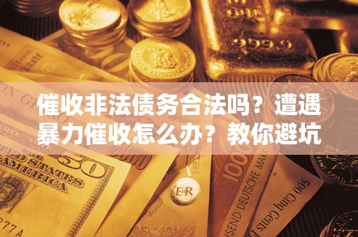 北京催收非法债务合法吗？遭遇暴力催收怎么办？教你避坑指南！