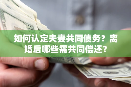 北京如何认定夫妻共同债务？离婚后哪些需共同偿还？