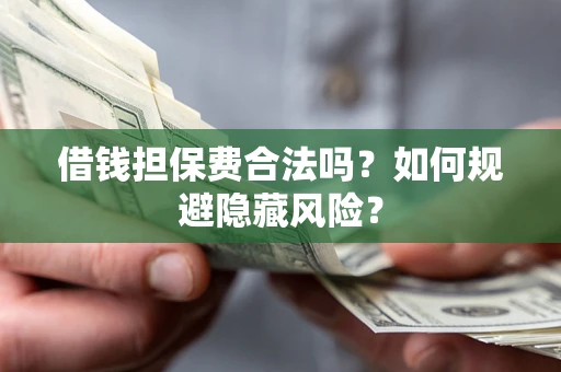 北京借钱担保费合法吗？如何规避隐藏风险？