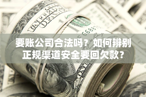 北京要账公司合法吗？如何辨别正规渠道安全要回欠款？