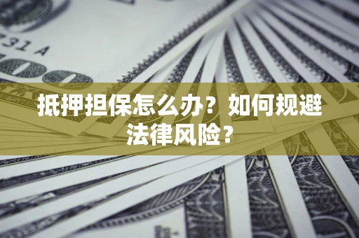 北京抵押担保怎么办？如何规避法律风险？