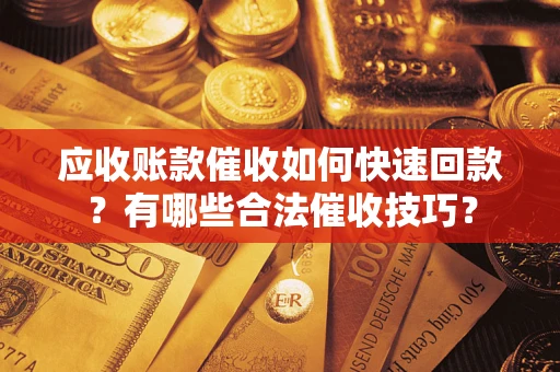 北京应收账款催收如何快速回款？有哪些合法催收技巧？
