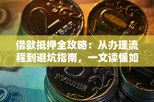 北京借款抵押全攻略：从办理流程到避坑指南，一文读懂如何安全融资