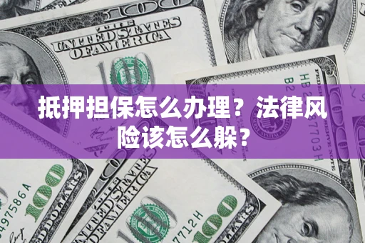 北京抵押担保怎么办理？法律风险该怎么躲？