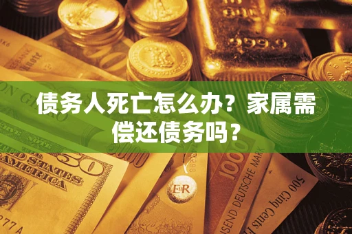 北京债务人死亡怎么办？家属需偿还债务吗？