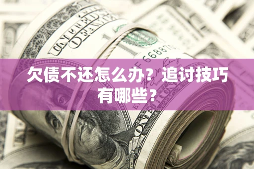 北京欠债不还怎么办？追讨技巧有哪些？
