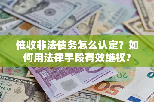北京催收非法债务怎么认定？如何用法律手段有效维权？