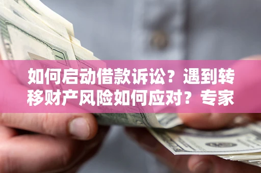 北京如何启动借款诉讼？遇到转移财产风险如何应对？专家解局支招