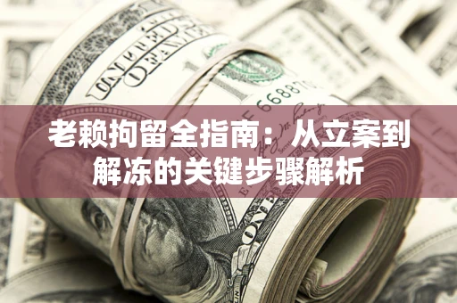 北京老赖拘留全指南：从立案到解冻的关键步骤解析