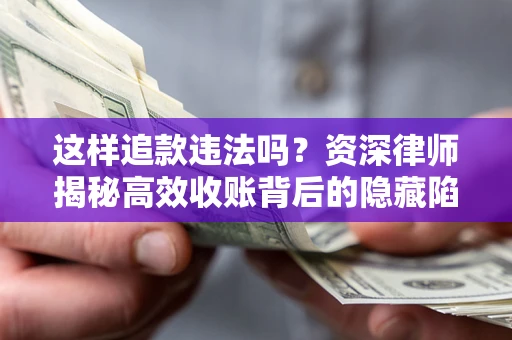 北京这样追款违法吗？资深律师揭秘高效收账背后的隐藏陷阱