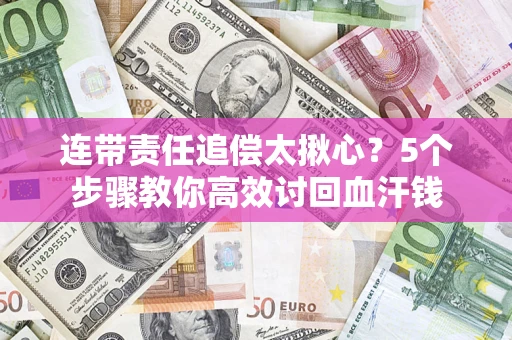 北京连带责任追偿太揪心？5个步骤教你高效讨回血汗钱