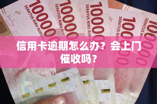 北京信用卡逾期怎么办？会上门催收吗？