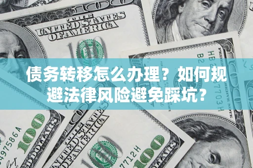 北京债务转移怎么办理？如何规避法律风险避免踩坑？