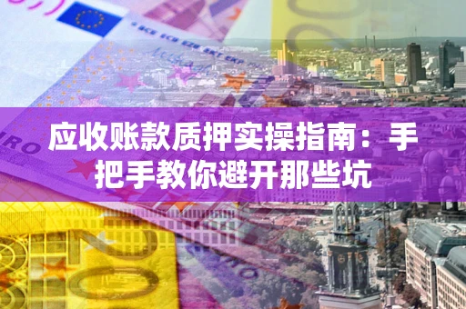 北京应收账款质押实操指南：手把手教你避开那些坑