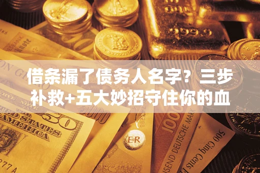 北京借条漏了债务人名字？三步补救+五大妙招守住你的血汗钱