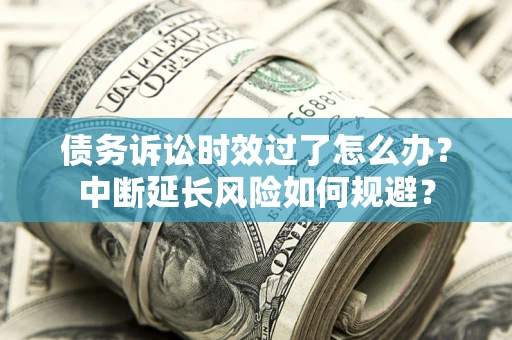 北京债务诉讼时效过了怎么办？中断延长风险如何规避？