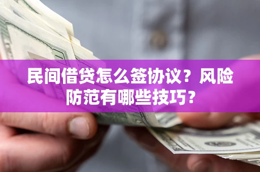 北京民间借贷怎么签协议？风险防范有哪些技巧？