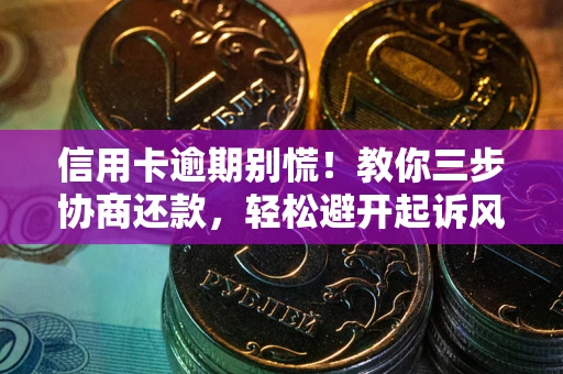 北京信用卡逾期别慌！教你三步协商还款，轻松避开起诉风险