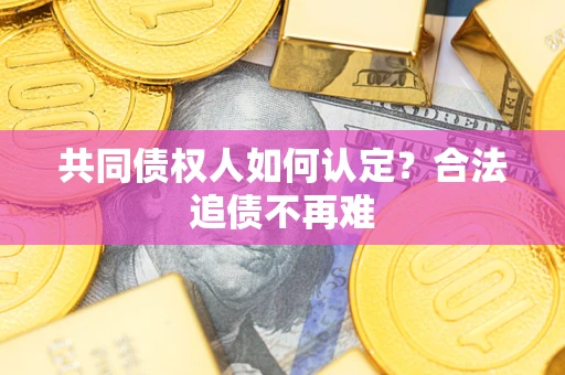 北京共同债权人如何认定？合法追债不再难