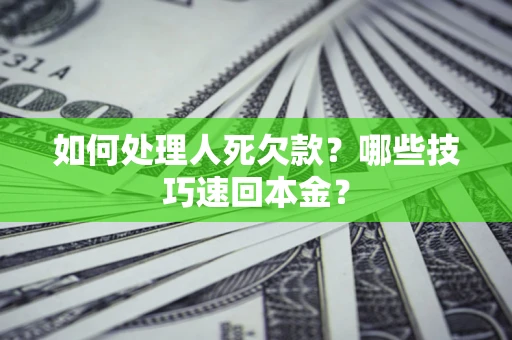 北京如何处理人死欠款？哪些技巧速回本金？