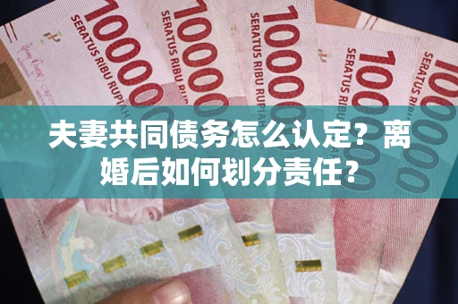 北京夫妻共同债务怎么认定？离婚后如何划分责任？