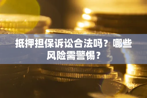 北京抵押担保诉讼合法吗？哪些风险需警惕？