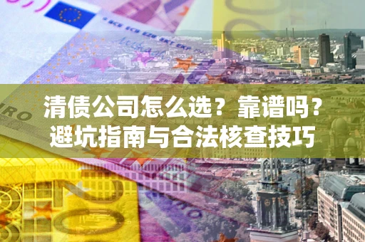 北京清债公司怎么选？靠谱吗？避坑指南与合法核查技巧
