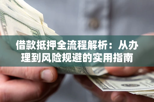 北京借款抵押全流程解析：从办理到风险规避的实用指南