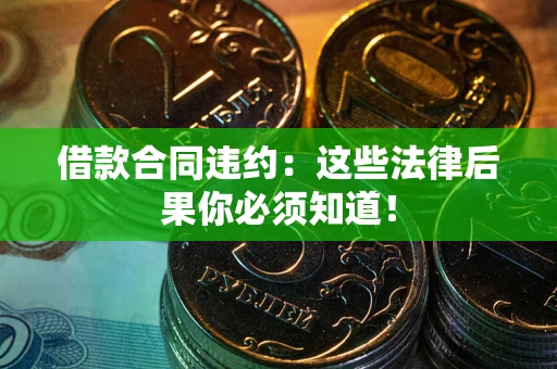 北京借款合同违约：这些法律后果你必须知道！
