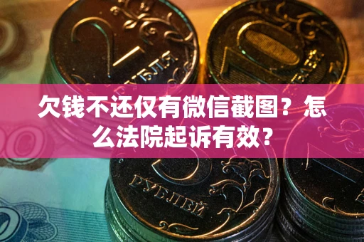 北京欠钱不还仅有微信截图？怎么法院起诉有效？