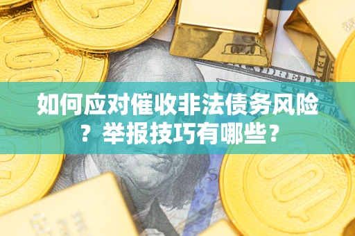 北京如何应对催收非法债务风险？举报技巧有哪些？