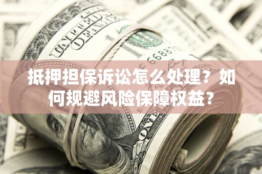 北京抵押担保诉讼怎么处理？如何规避风险保障权益？