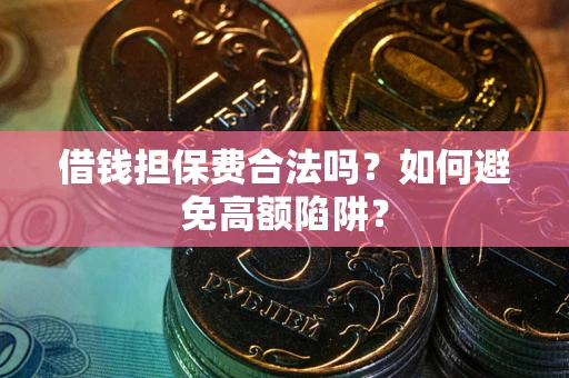 北京借钱担保费合法吗？如何避免高额陷阱？