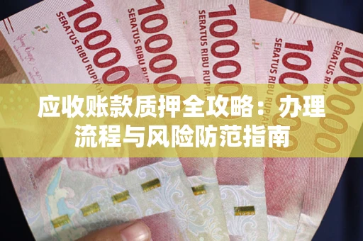 北京应收账款质押全攻略：办理流程与风险防范指南