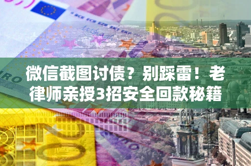 北京微信截图讨债？别踩雷！老律师亲授3招安全回款秘籍